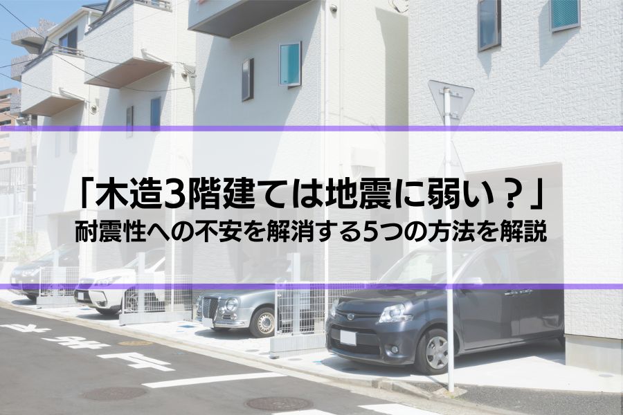 「木造3階建ては地震に弱い？」耐震性への不安を解消する5つの方法を解説