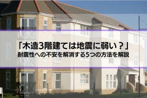 「木造3階建ては地震に弱い？」耐震性への不安を解消する5つの方法を解説