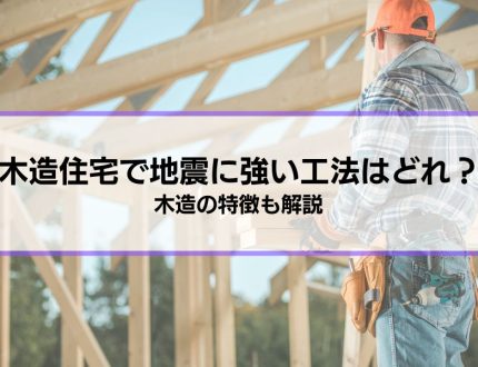 木造住宅で地震に強い工法はどれ？木造を選択するメリット・デメリットや耐震性を高める7つの方法も解説