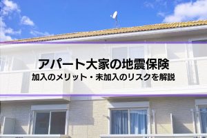 アパートの大家は地震保険に加入するべき？メリット・未加入のリスクを把握して地震に備えよう