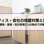 オフィス・会社で取るべき地震対策とは？│建物・家具・防災教育3つの視点で職場を安全に