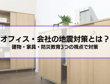 オフィス・会社で取るべき地震対策とは？│建物・家具・防災教育3つの視点で職場を安全に