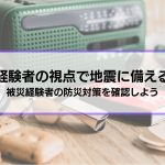 【経験者の視点で地震に備える】被災経験者の防災対策を確認しよう│その他個人でできる対策も解説