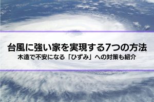 台風に強い家を実現する7つの方法│木造で不安になる「ひずみ」への対策も紹介