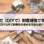 自分で（DIYで）耐震補強できる？方法やメリット・デメリット、DIY以外で耐震性を高める方法を紹介