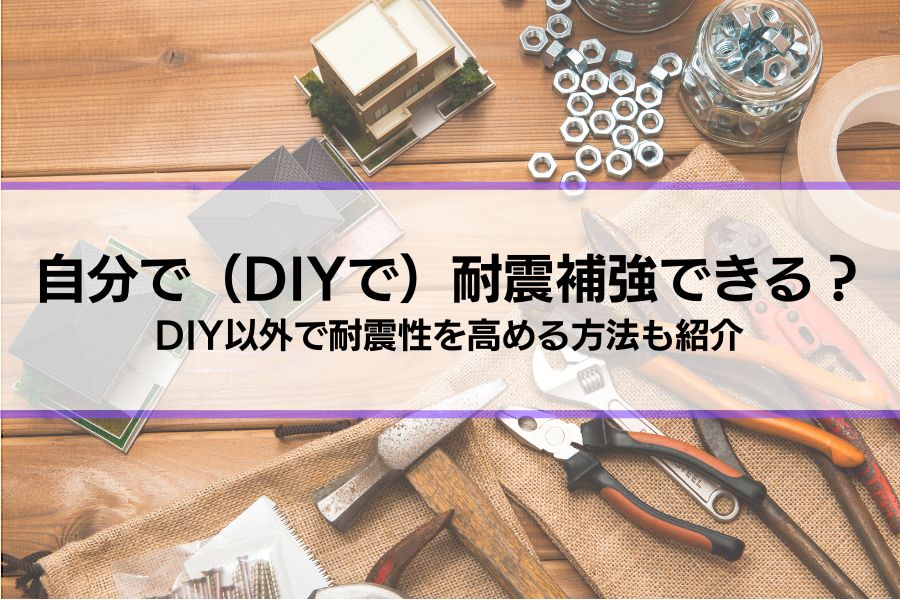 自分で（DIYで）耐震補強できる？方法やメリット・デメリット、DIY以外で耐震性を高める方法を紹介