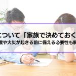 防災について「家族で決めておくこと」とは？地震や火災が起きる前に備える必要性も解説