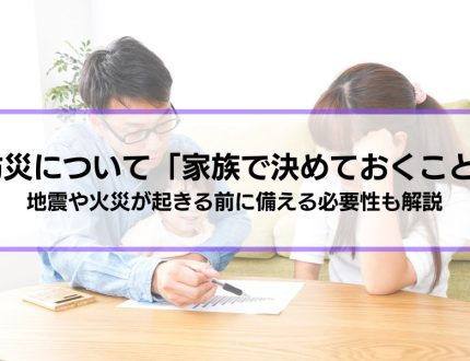 防災について「家族で決めておくこと」とは？地震や火災が起きる前に備える必要性も解説