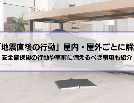 「地震直後の行動」屋内・屋外に分けて解説│安全確保後の行動や事前に備えるべき事項も紹介