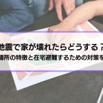 地震で家が壊れたらどうする？どこに住む？避難場所の特徴と在宅避難するための対策を解説