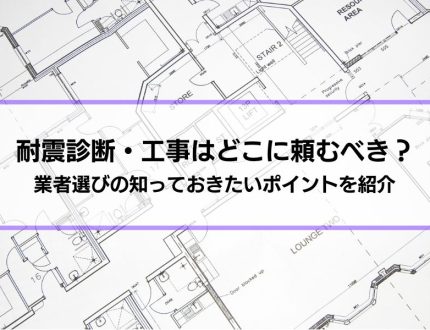 耐震診断・工事はどこに頼むべき？業者選びの知っておきたいポイントを紹介