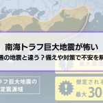 【南海トラフ巨大地震が怖い】普通の地震と違う？備えや対策で不安を解消しよう