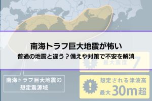 【南海トラフ巨大地震が怖い】普通の地震と違う？備えや対策で不安を解消しよう