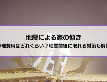 【地震による家の傾き】修理費用はどれくらい？地震前後に取れる対策も解説