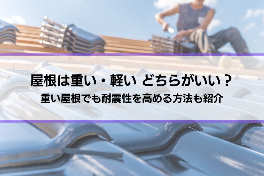 屋根は重いほうがいい？軽くしたほうがいい？重い屋根でも耐震性を高める方法も紹介