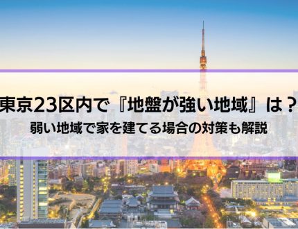 東京23区内で『地盤が強い地域』は？弱い地域で家を建てる場合の対策も解説