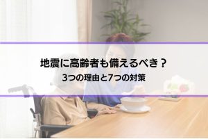 【地震に高齢者も備えるべき？】3つの理由と7つの対策│災害時に困ることや問題も紹介