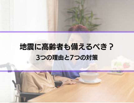 【地震に高齢者も備えるべき？】3つの理由と7つの対策│災害時に困ることや問題も紹介