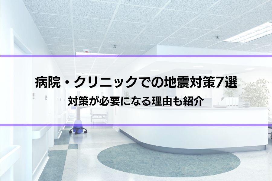 【病院・クリニックでの地震対策7選】対策が必要になる理由も紹介