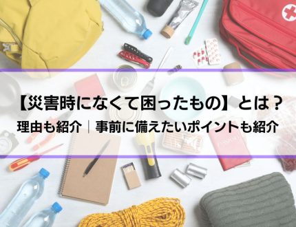 【災害時になくて困ったもの】とは？理由も紹介│事前に備えたいポイントも紹介