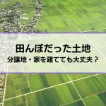 【田んぼだった土地に分譲地、家を建てる】大丈夫？液状化や水害リスク、揺れの増幅率などを確認しよう