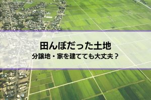 【田んぼだった土地に分譲地、家を建てる】大丈夫？液状化や水害リスク、揺れの増幅率などを確認しよう