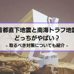 【首都直下地震と南海トラフ地震は どっちがやばい？】取るべき対策についても紹介