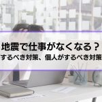 地震で仕事がなくなることはある？企業がするべき対策、個人がするべき対策を解説