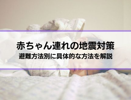 【赤ちゃん連れの地震対策】どうする、どう備える？避難方法別に具体的な方法を解説